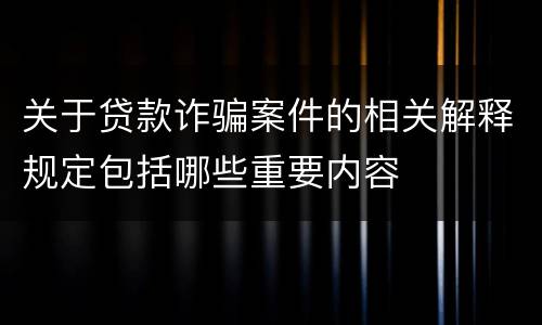 关于贷款诈骗案件的相关解释规定包括哪些重要内容