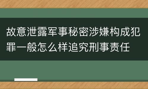 故意泄露军事秘密涉嫌构成犯罪一般怎么样追究刑事责任