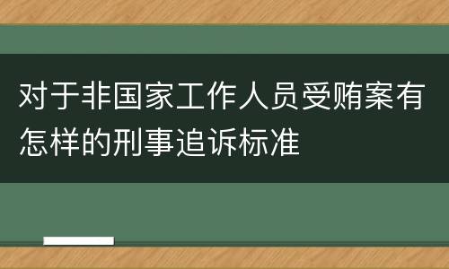 对于非国家工作人员受贿案有怎样的刑事追诉标准