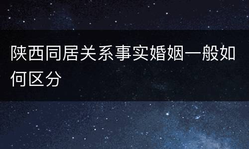 陕西同居关系事实婚姻一般如何区分