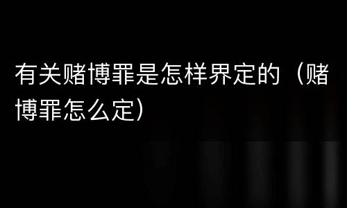 有关赌博罪是怎样界定的（赌博罪怎么定）