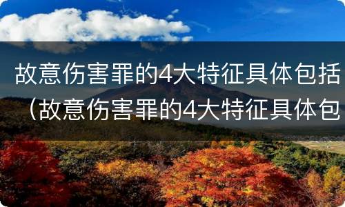 故意伤害罪的4大特征具体包括（故意伤害罪的4大特征具体包括什么）