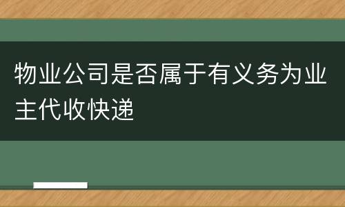 物业公司是否属于有义务为业主代收快递