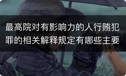 最高院对有影响力的人行贿犯罪的相关解释规定有哪些主要内容