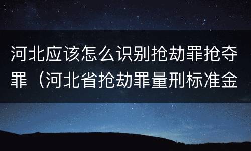 河北应该怎么识别抢劫罪抢夺罪（河北省抢劫罪量刑标准金额）