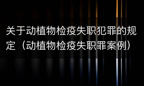 关于动植物检疫失职犯罪的规定（动植物检疫失职罪案例）