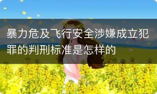 暴力危及飞行安全涉嫌成立犯罪的判刑标准是怎样的