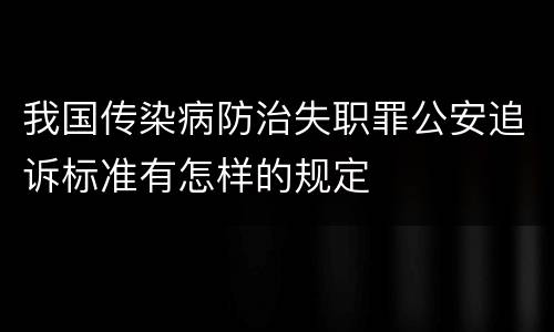 我国传染病防治失职罪公安追诉标准有怎样的规定