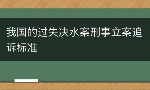 我国的过失决水案刑事立案追诉标准