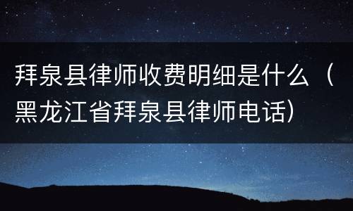 拜泉县律师收费明细是什么（黑龙江省拜泉县律师电话）
