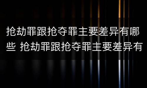 抢劫罪跟抢夺罪主要差异有哪些 抢劫罪跟抢夺罪主要差异有哪些特点