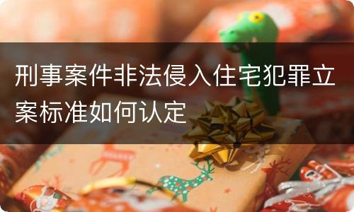 刑事案件非法侵入住宅犯罪立案标准如何认定