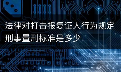 法律对打击报复证人行为规定刑事量刑标准是多少
