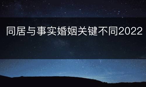 同居与事实婚姻关键不同2022