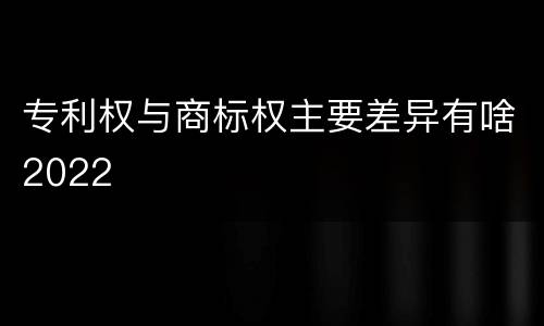 专利权与商标权主要差异有啥2022