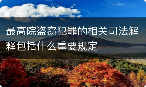 最高院盗窃犯罪的相关司法解释包括什么重要规定