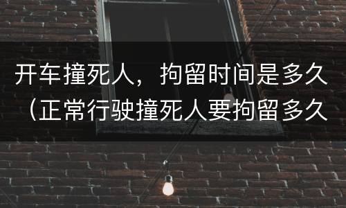 开车撞死人，拘留时间是多久（正常行驶撞死人要拘留多久）