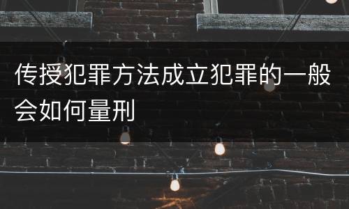 传授犯罪方法成立犯罪的一般会如何量刑