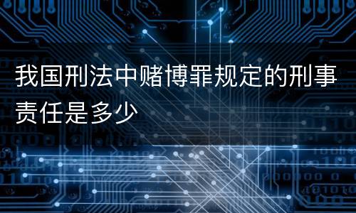 我国刑法中赌博罪规定的刑事责任是多少