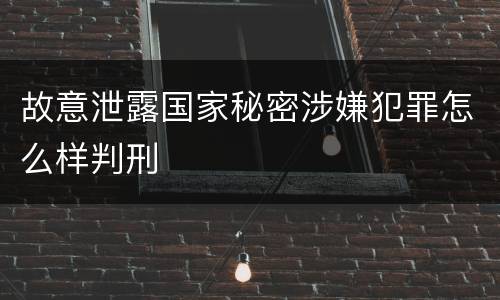 故意泄露国家秘密涉嫌犯罪怎么样判刑