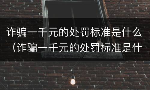 诈骗一千元的处罚标准是什么（诈骗一千元的处罚标准是什么意思）