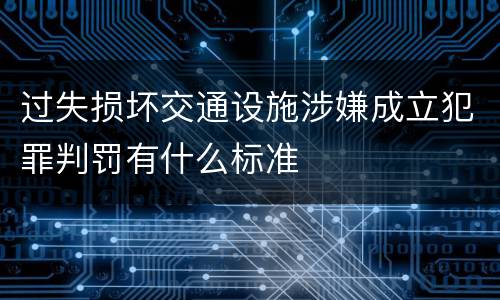 过失损坏交通设施涉嫌成立犯罪判罚有什么标准