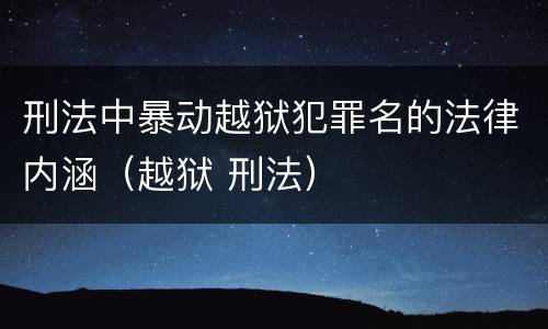 刑法中暴动越狱犯罪名的法律内涵（越狱 刑法）