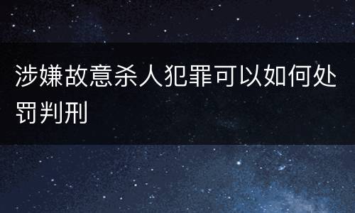 涉嫌故意杀人犯罪可以如何处罚判刑