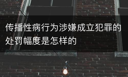 传播性病行为涉嫌成立犯罪的处罚幅度是怎样的