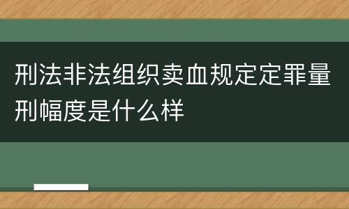 刑法非法组织卖血规定定罪量刑幅度是什么样