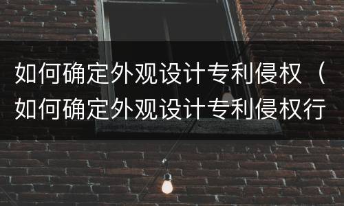 如何确定外观设计专利侵权（如何确定外观设计专利侵权行为）