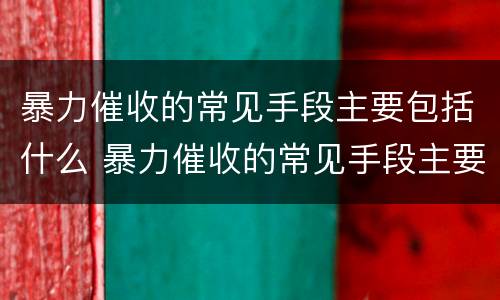 暴力催收的常见手段主要包括什么 暴力催收的常见手段主要包括什么内容