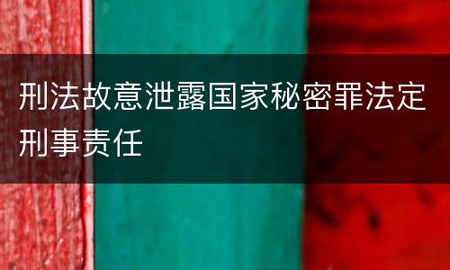 刑法故意泄露国家秘密罪法定刑事责任
