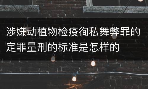 涉嫌动植物检疫徇私舞弊罪的定罪量刑的标准是怎样的