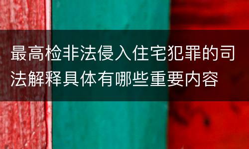 最高检非法侵入住宅犯罪的司法解释具体有哪些重要内容