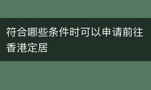 符合哪些条件时可以申请前往香港定居