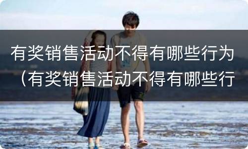 有奖销售活动不得有哪些行为（有奖销售活动不得有哪些行为举例）