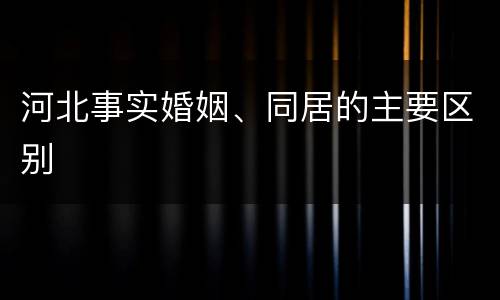 河北事实婚姻、同居的主要区别