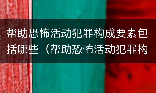 帮助恐怖活动犯罪构成要素包括哪些（帮助恐怖活动犯罪构成要素包括哪些内容）