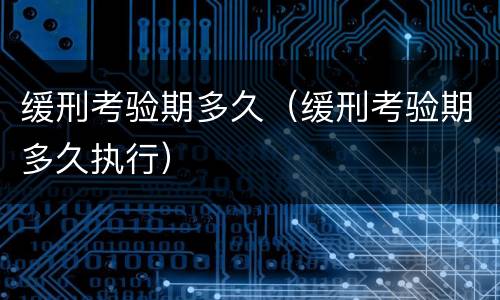 缓刑考验期多久（缓刑考验期多久执行）