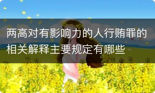 两高对有影响力的人行贿罪的相关解释主要规定有哪些
