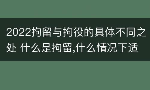 2022拘留与拘役的具体不同之处 什么是拘留,什么情况下适用拘留