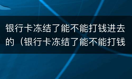 银行卡冻结了能不能打钱进去的（银行卡冻结了能不能打钱进去的银行）