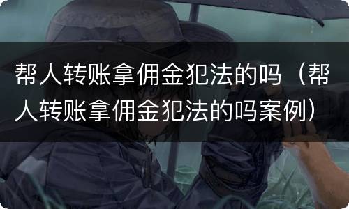 帮人转账拿佣金犯法的吗（帮人转账拿佣金犯法的吗案例）