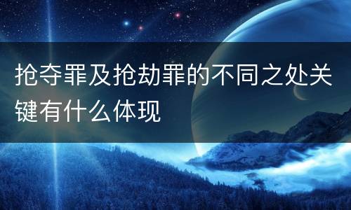 抢夺罪及抢劫罪的不同之处关键有什么体现
