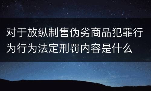 对于放纵制售伪劣商品犯罪行为行为法定刑罚内容是什么