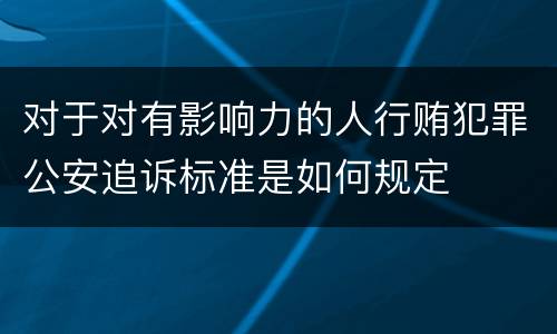 对于对有影响力的人行贿犯罪公安追诉标准是如何规定