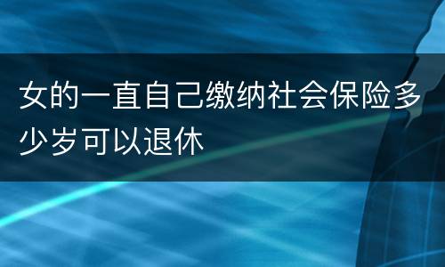 女的一直自己缴纳社会保险多少岁可以退休