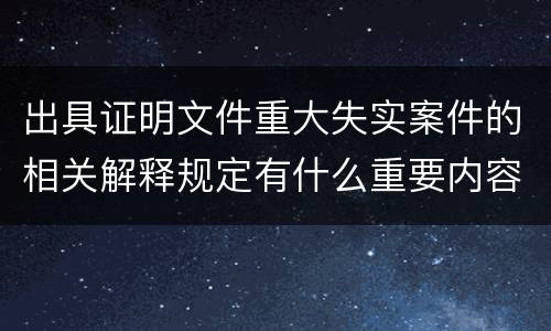 出具证明文件重大失实案件的相关解释规定有什么重要内容