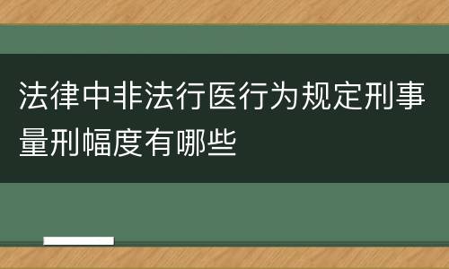 法律中非法行医行为规定刑事量刑幅度有哪些